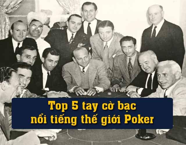 Top 5 tay cờ bạc nổi tiếng thế giới Poker